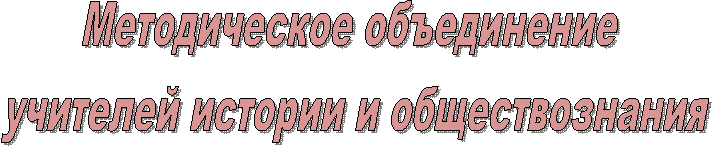 Методическое объединение
 учителей истории и обществознания
